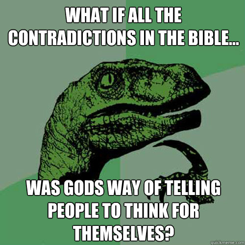 What if all the contradictions in the bible... was gods way of telling people to think for themselves? - What if all the contradictions in the bible... was gods way of telling people to think for themselves?  Philosoraptor