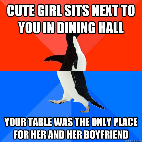 cute girl sits next to you in dining hall your table was the only place for her and her boyfriend  Socially Awesome Awkward Penguin
