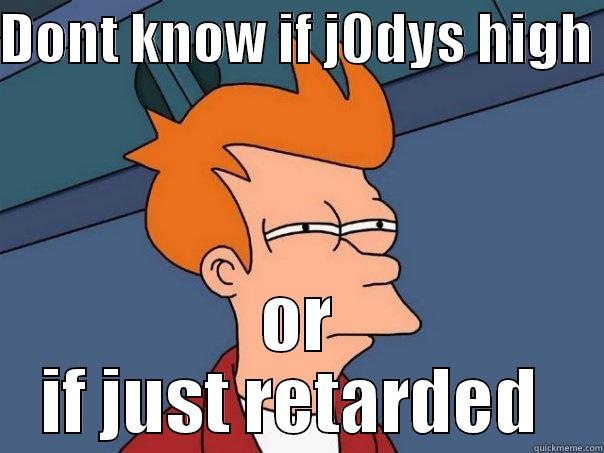 DONT KNOW IF J0DYS HIGH  OR IF JUST RETARDED  Futurama Fry