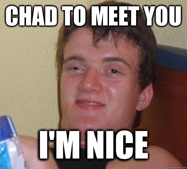 Chad to meet you I'm nice - Chad to meet you I'm nice  10 Guy
