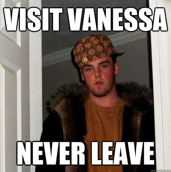 VISIT VANESSA NEVER LEAVE  Scumbag Steve