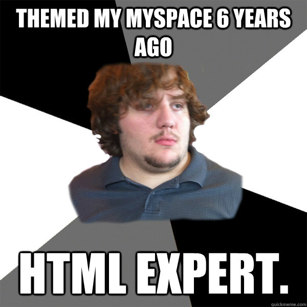 themed my myspace 6 years ago html expert.  Family Tech Support Guy
