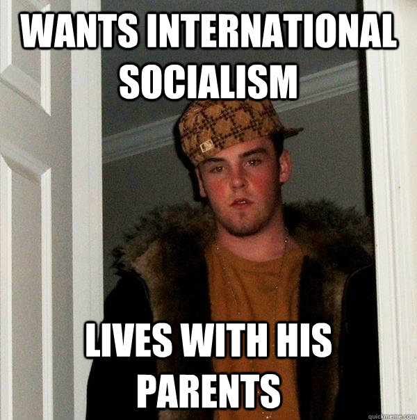 Wants international socialism lives with his parents  Scumbag Steve