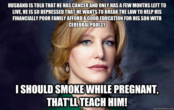 Husband is told that he has cancer and only has a few months left to live, he is so depressed that he wants to break the law to help his financially poor family afford a good education for his son with cerebral paulsy I should smoke while pregnant, that'l  