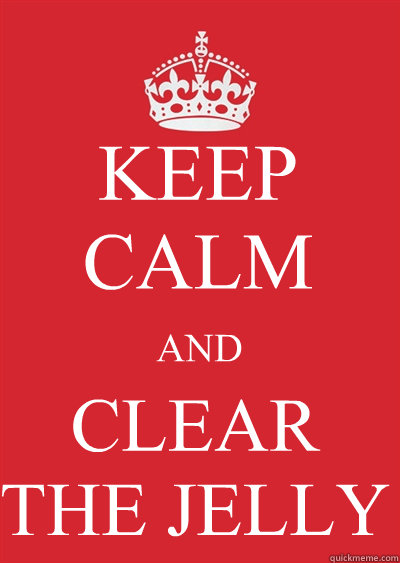 KEEP CALM AND CLEAR THE JELLY  Keep calm or gtfo