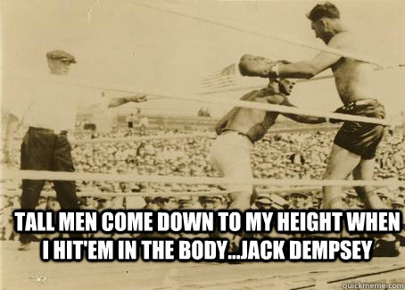 Tall Men come down to my height when I hit'em in the body...Jack Dempsey  Tall Men Jack Dempsey