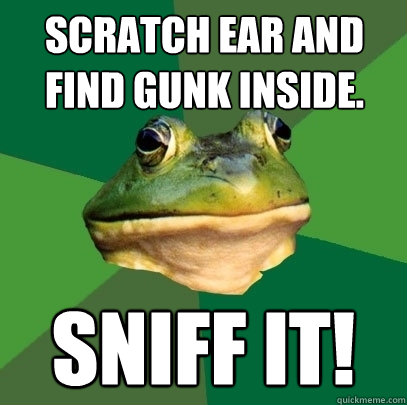 Scratch ear and find gunk inside. Sniff it!  Foul Bachelor Frog