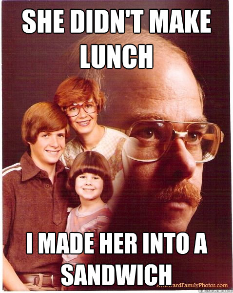 She didn't make lunch i made her into a sandwich  Vengeance Dad