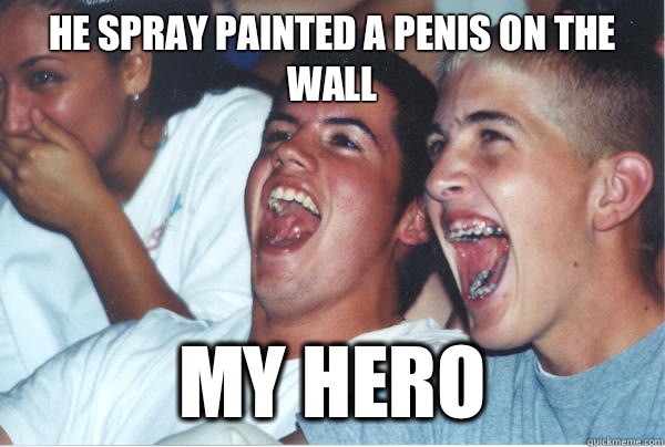 He spray painted a penis on the wall My hero   Immature High Schoolers