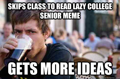 Skips class to read lazy college senior meme Gets more ideas  Lazy College Senior