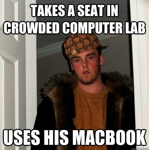 Takes a seat in crowded computer lab Uses his macbook  Scumbag Steve