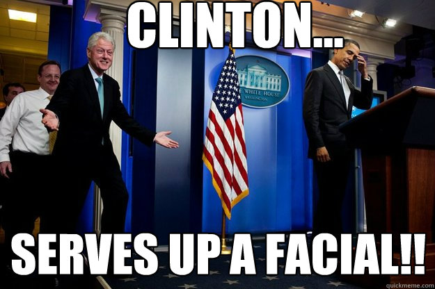 Clinton... Serves up a Facial!!  Inappropriate Timing Bill Clinton