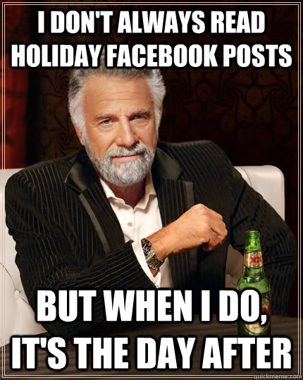I don't always read holiday Facebook posts but when I do, it's the day after  The Most Interesting Man In The World