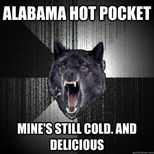 alabama hot pocket Mine's still cold. and delicious   Insanity Wolf