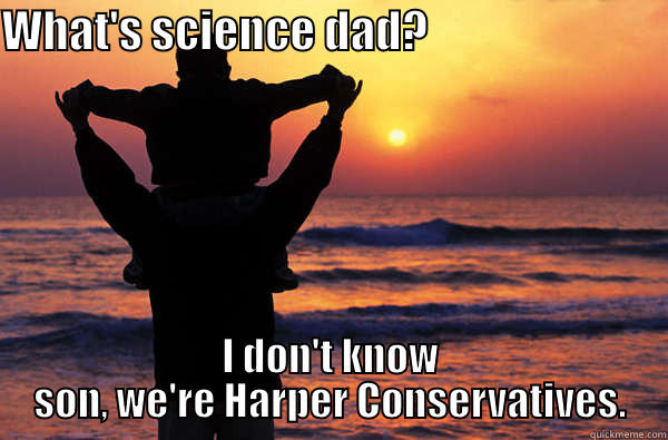 WHAT'S SCIENCE DAD?                            I DON'T KNOW SON, WE'RE HARPER CONSERVATIVES. Misc