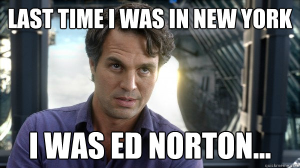 Last time I was in New york  i was ed norton...  