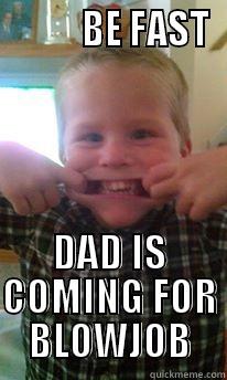          BE FAST DAD IS COMING FOR BLOWJOB Misc