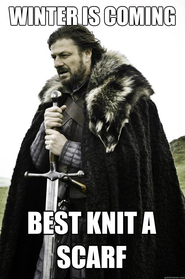 Winter is coming Best knit a scarf - Winter is coming Best knit a scarf  Winter is coming