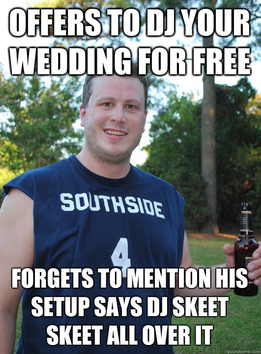 Offers to dj your wedding for free Forgets to mention his setup says dj skeet skeet all over it  Semi-Courteous Chris