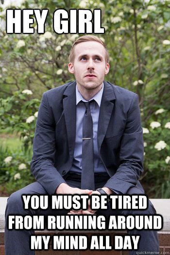 hey girl you must be tired from running around my mind all day - hey girl you must be tired from running around my mind all day  Fake Gosling