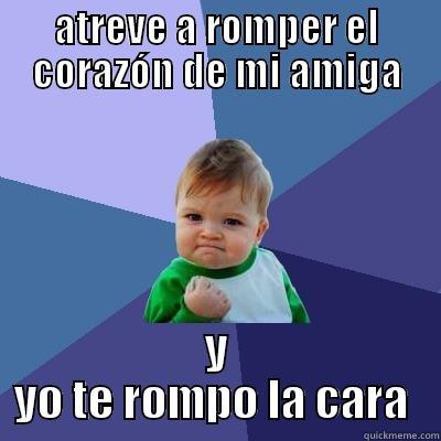 ATREVE A ROMPER EL CORAZÓN DE MI AMIGA Y YO TE ROMPO LA CARA  Success Kid