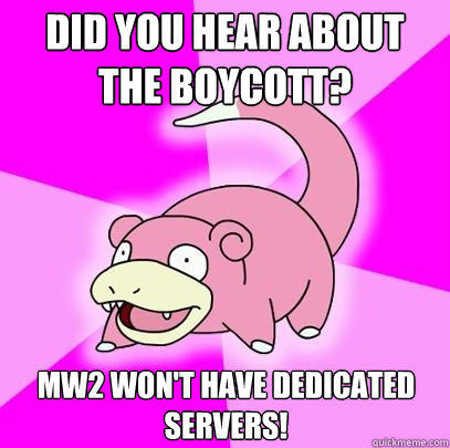 Did you hear about the boycott? MW2 won't have dedicated servers!  Slowpoke