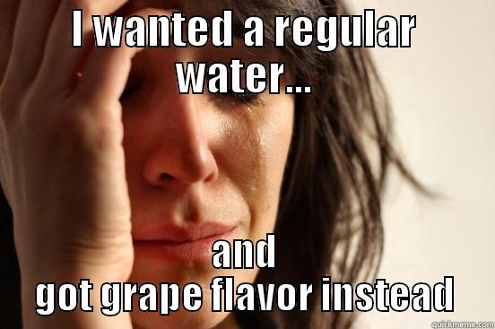 I WANTED A REGULAR WATER... AND GOT GRAPE FLAVOR INSTEAD First World Problems