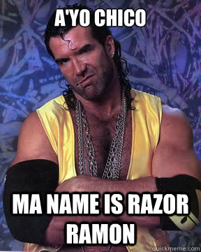 A'yo Chico

 Ma name is Razor Ramon - A'yo Chico

 Ma name is Razor Ramon  Razor Ramon