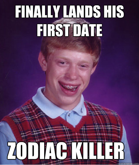 Finally lands his first date Zodiac Killer  Bad Luck Brian