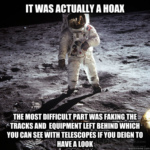 it was actually a hoax the most difficult part was faking the tracks and  equipment left behind which you can see with telescopes if you deign to have a look  Buzz Aldrin