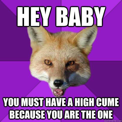 Hey baby You must have a high cume because you are the one  Forensics Fox