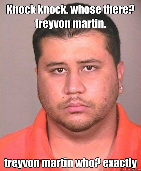 Knock knock. whose there? treyvon martin. treyvon martin who? exactly - Knock knock. whose there? treyvon martin. treyvon martin who? exactly  ASSHOLE George Zimmerman