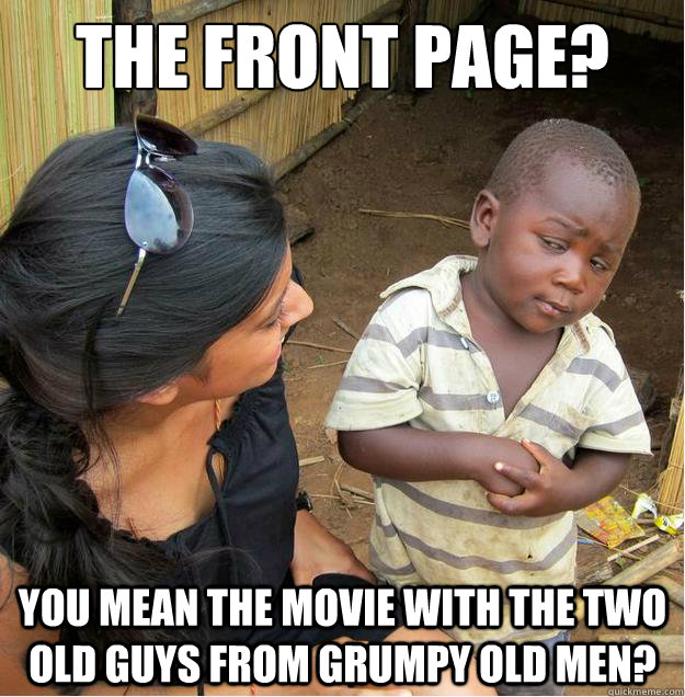 The front page? you mean the movie with the two old guys from grumpy old men?  Sceptical African child