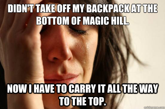 Didn't take off my backpack at the bottom of magic hill. Now I have to carry it all the way to the top.  First World Problems