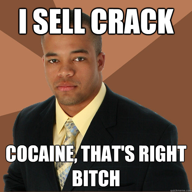 I SELL CRACK COCAINE, THAT'S RIGHT BITCH - I SELL CRACK COCAINE, THAT'S RIGHT BITCH  Successful Black Man