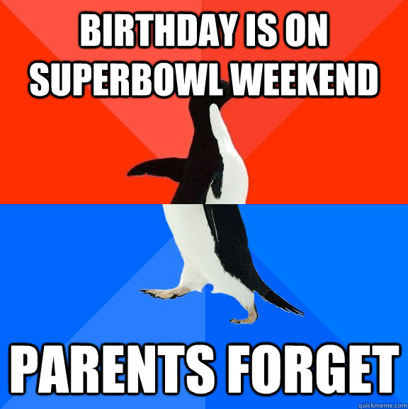 Birthday is on Superbowl weekend Parents forget  Socially Awesome Awkward Penguin