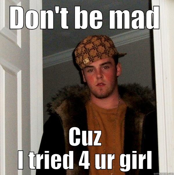 DON'T BE MAD CUZ I TRIED 4 UR GIRL Scumbag Steve