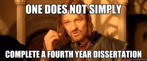 One does not simply COmplete a fourth year dissertation  One Does Not Simply