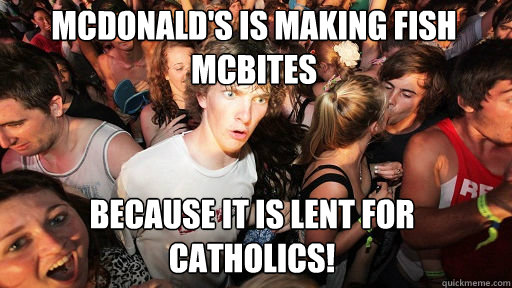 McDonald's is making fish mcbites Because it is lent for Catholics!  Sudden Clarity Clarence