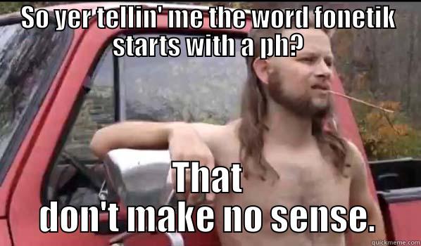 SO YER TELLIN' ME THE WORD FONETIK STARTS WITH A PH? THAT DON'T MAKE NO SENSE. Almost Politically Correct Redneck