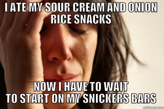 I ATE MY SOUR CREAM AND ONION RICE SNACKS NOW I HAVE TO WAIT TO START ON MY SNICKERS BARS First World Problems