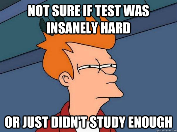 Not sure if test was insanely hard Or just didn't study enough - Not sure if test was insanely hard Or just didn't study enough  Futurama Fry