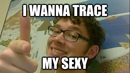 I wanna trace my sexy  