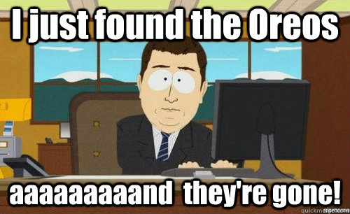 I just found the Oreos aaaaaaaaand  they're gone!  anditsgone