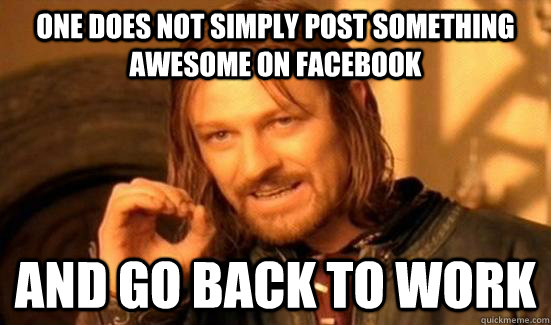 One Does Not Simply post something awesome on facebook and go back to work  Boromir
