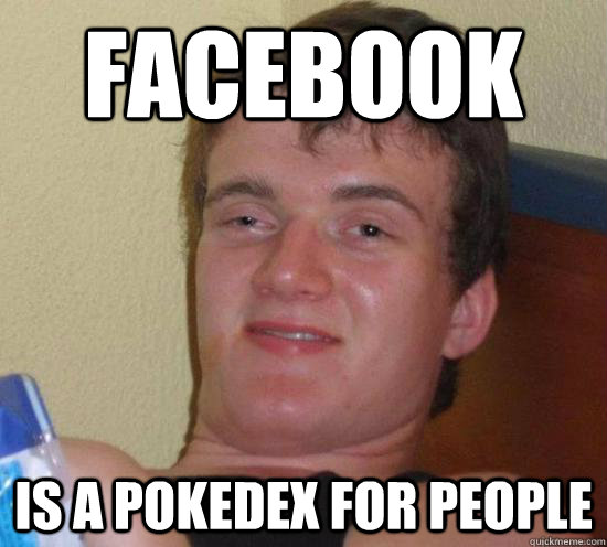 Facebook Is a pokedex for people  High guy
