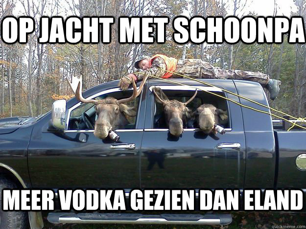 op jacht met schoonpa meer vodka gezien dan eland  GET IN THE CAR