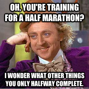 Oh, you're training for a half marathon? I wonder what other things you only halfway complete.  Condescending Wonka