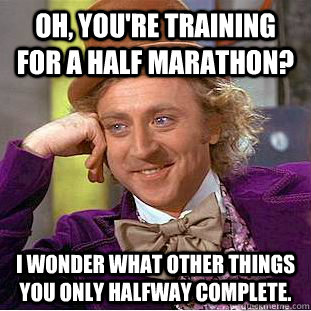 Oh, you're training for a half marathon? I wonder what other things you only halfway complete. - Oh, you're training for a half marathon? I wonder what other things you only halfway complete.  Condescending Wonka