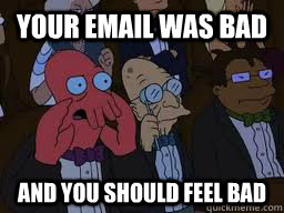 Your email was bad and you should feel bad  Zoidberg